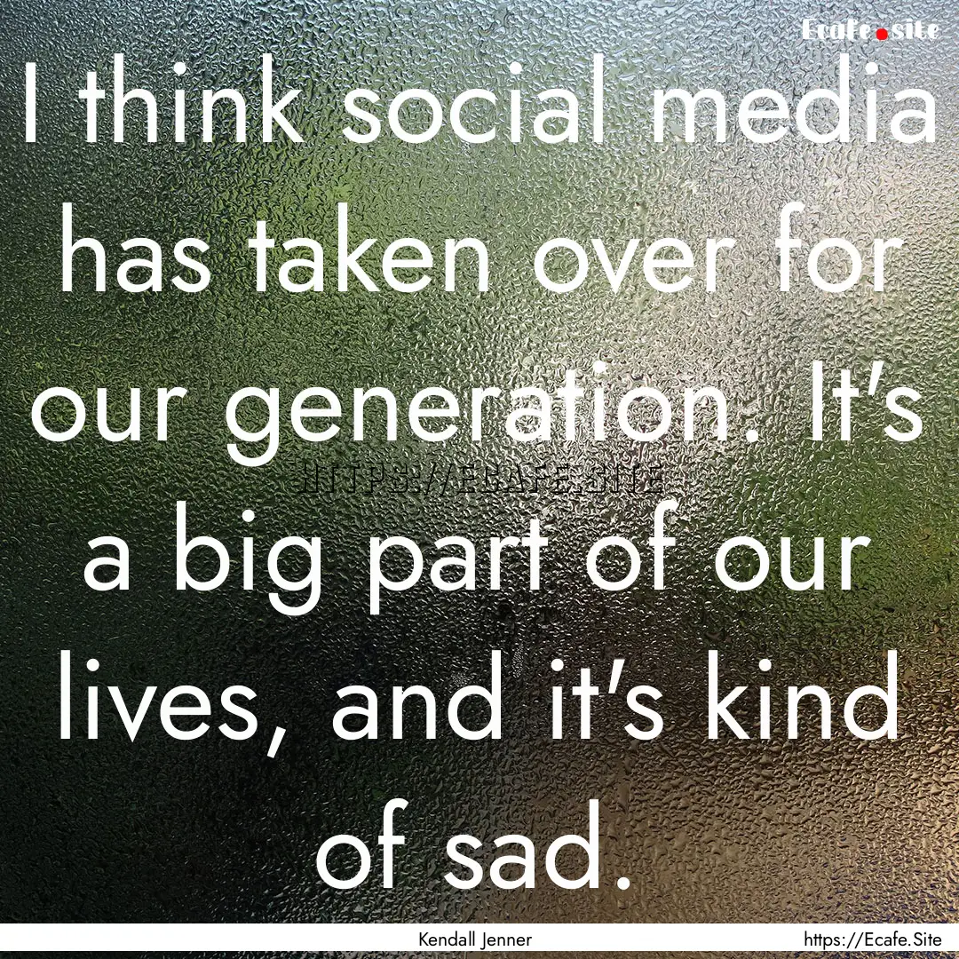 I think social media has taken over for our.... : Quote by Kendall Jenner