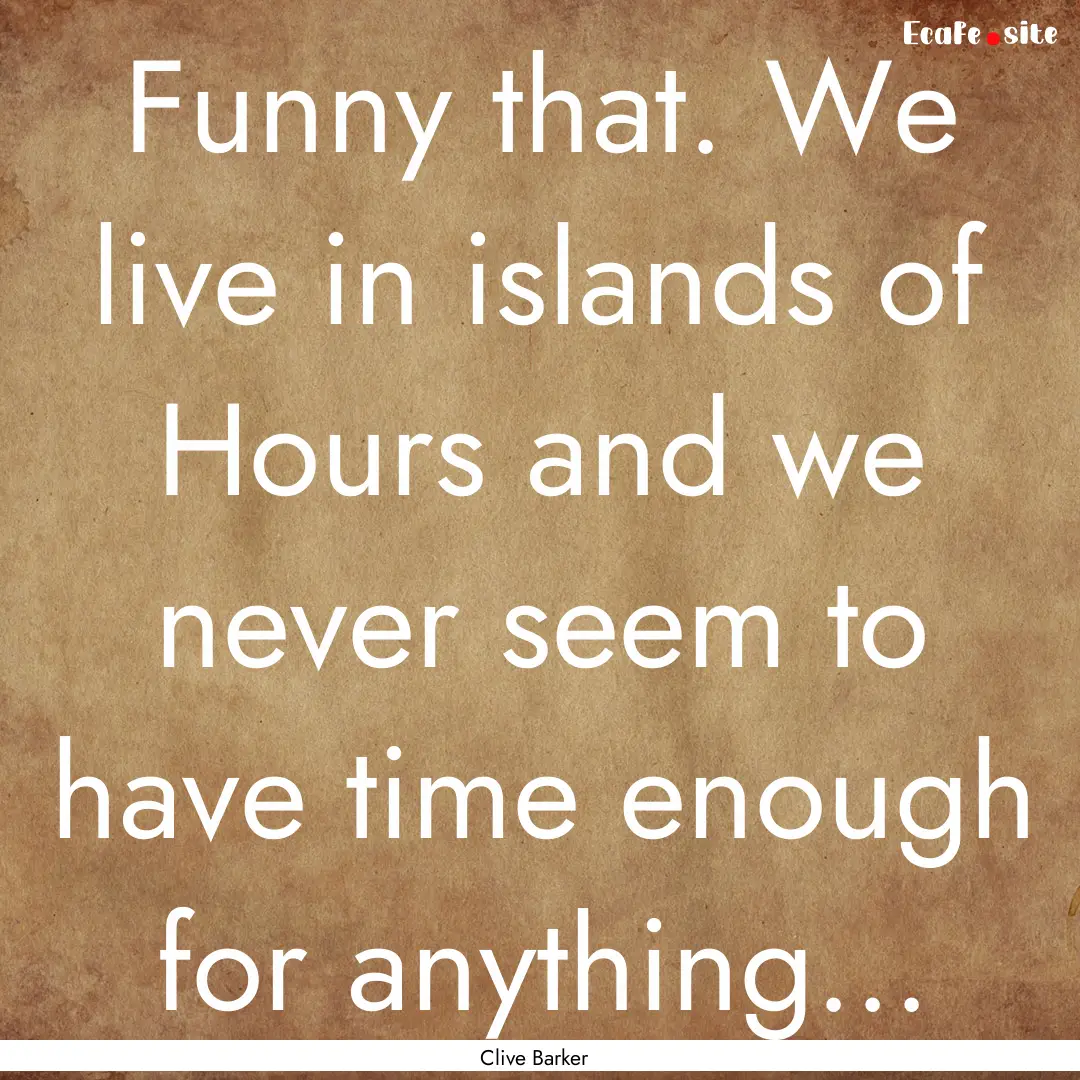 Funny that. We live in islands of Hours and.... : Quote by Clive Barker