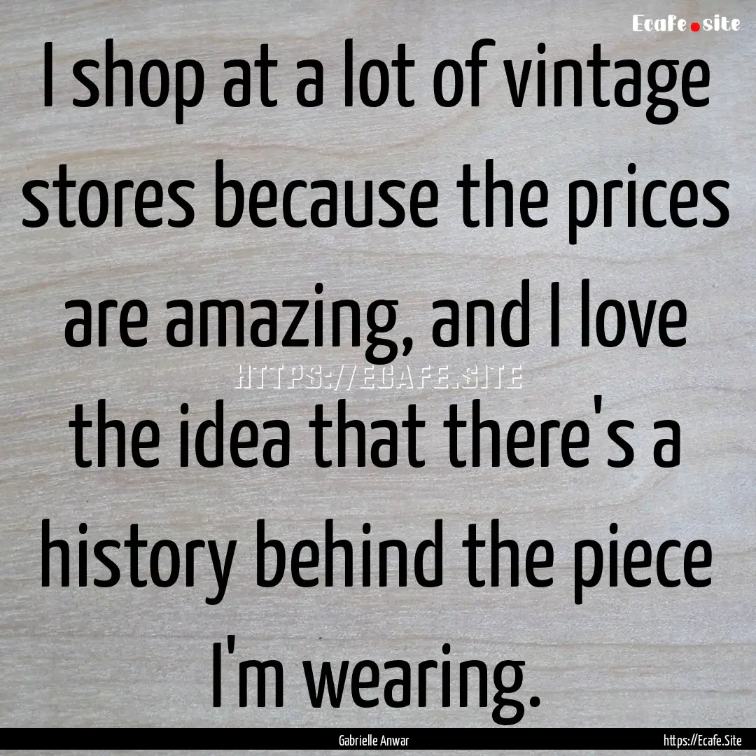 I shop at a lot of vintage stores because.... : Quote by Gabrielle Anwar