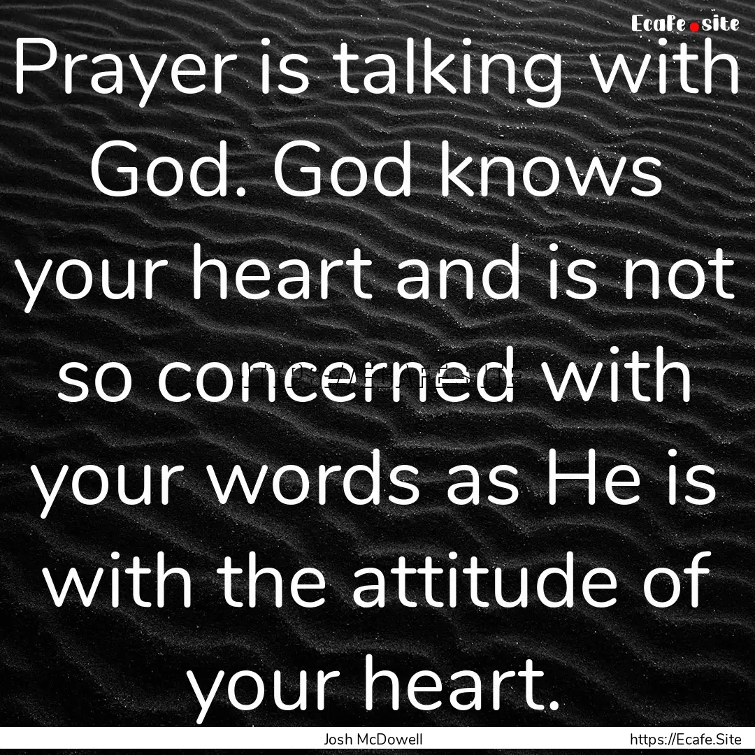 Prayer is talking with God. God knows your.... : Quote by Josh McDowell