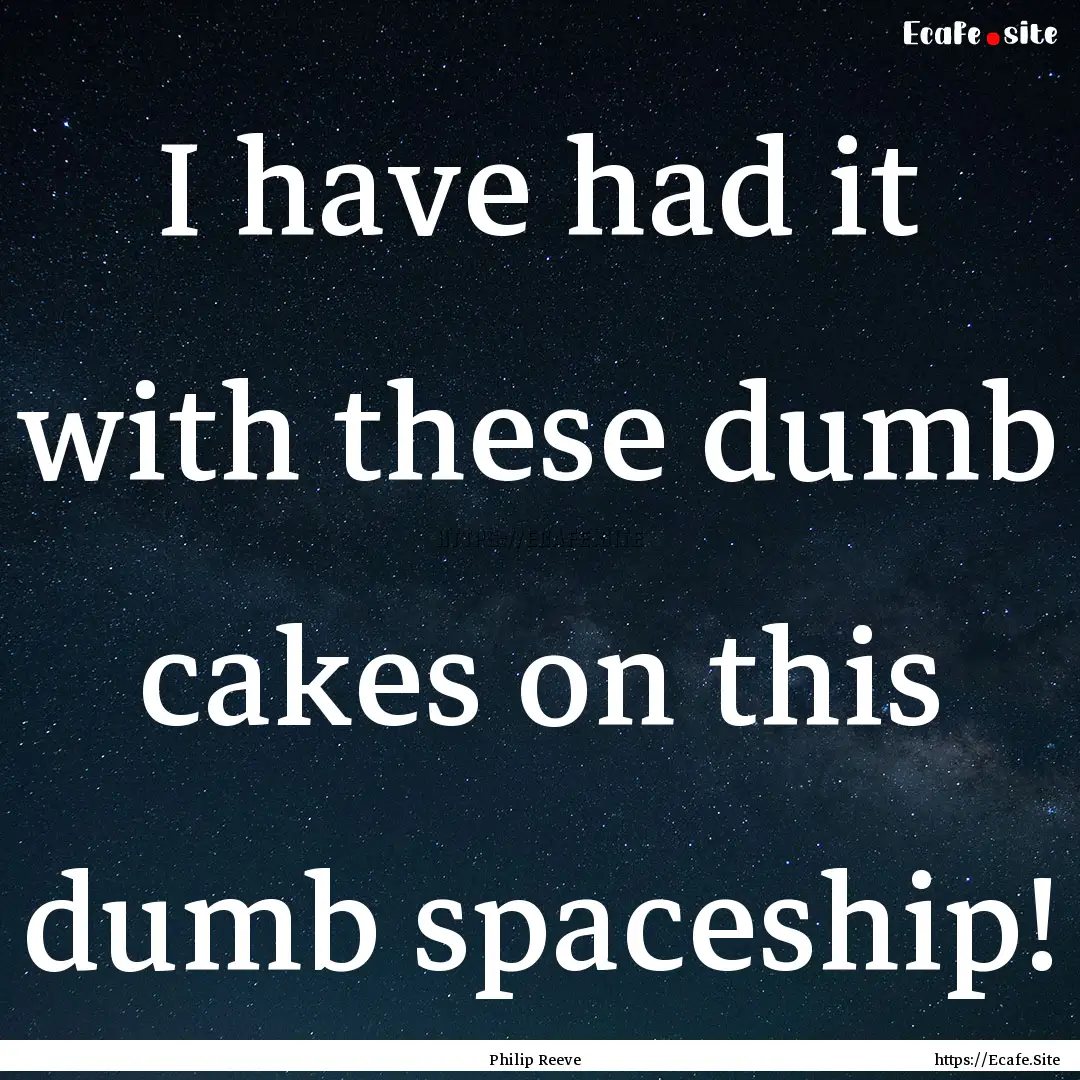 I have had it with these dumb cakes on this.... : Quote by Philip Reeve