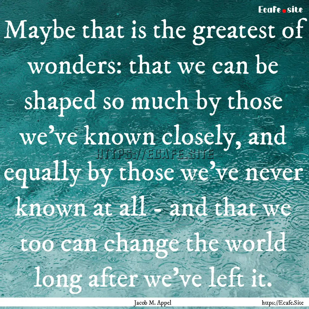 Maybe that is the greatest of wonders: that.... : Quote by Jacob M. Appel