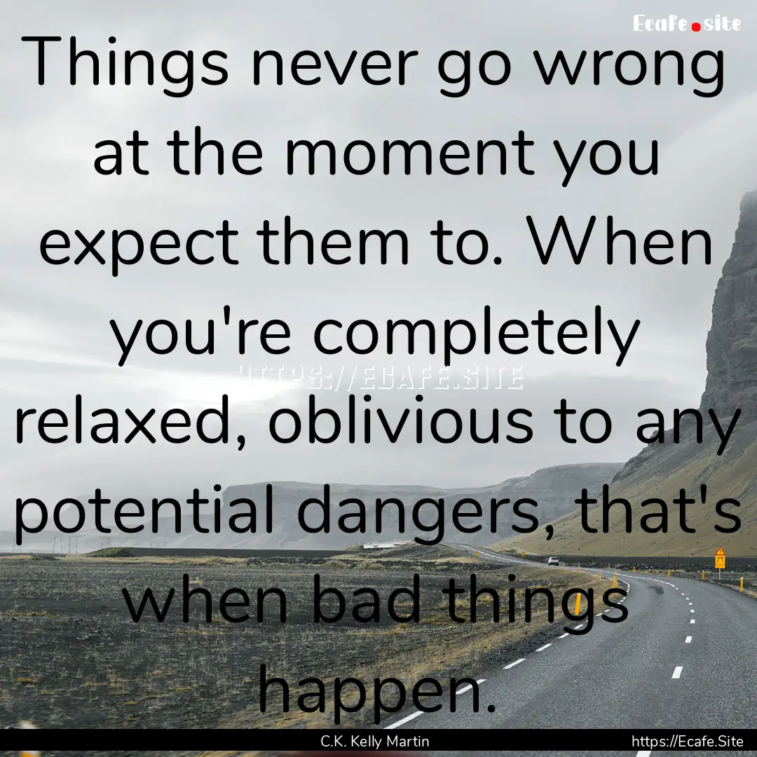 Things never go wrong at the moment you expect.... : Quote by C.K. Kelly Martin