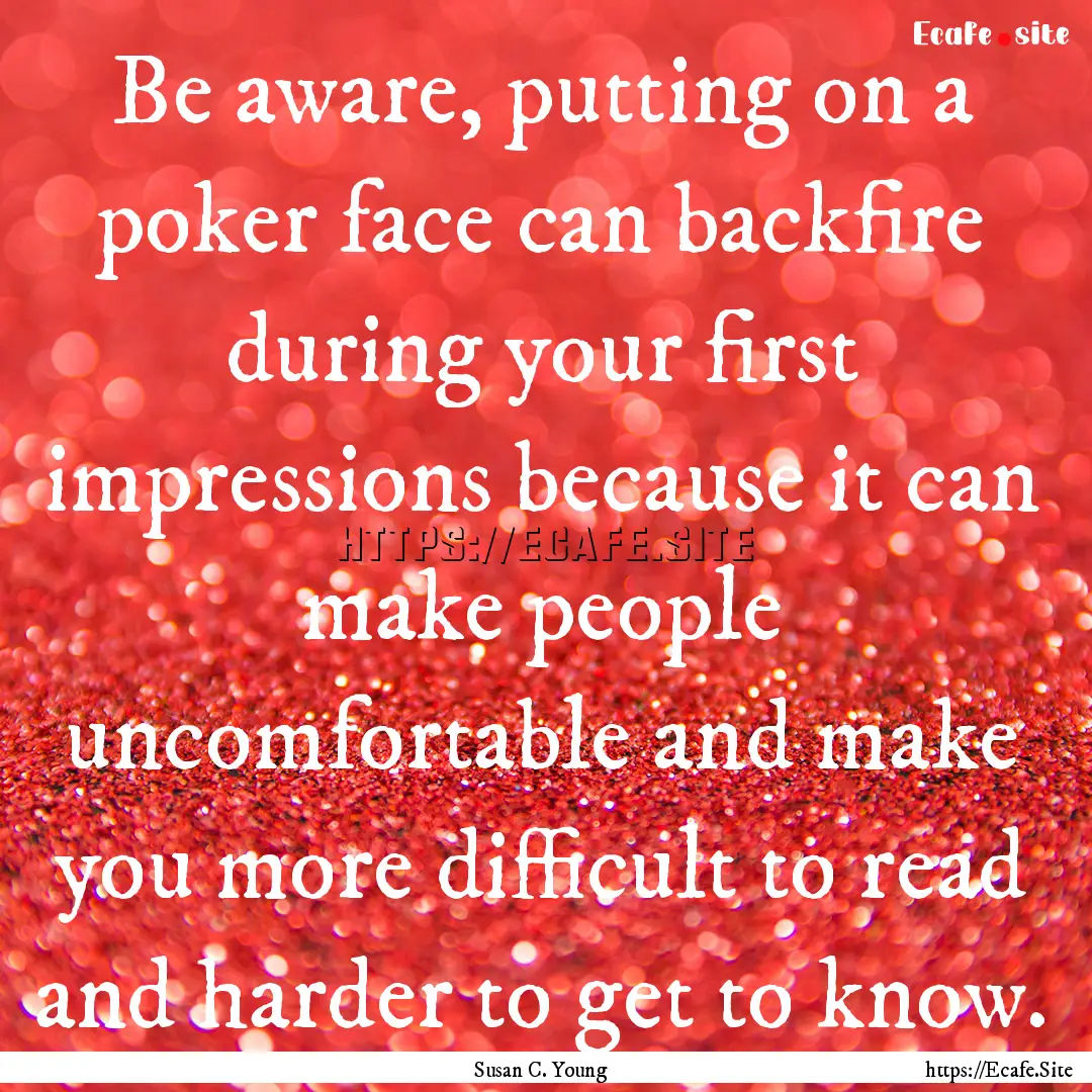 Be aware, putting on a poker face can backfire.... : Quote by Susan C. Young