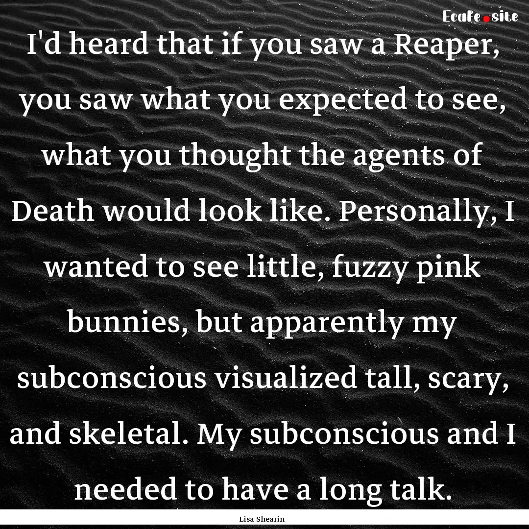 I'd heard that if you saw a Reaper, you saw.... : Quote by Lisa Shearin