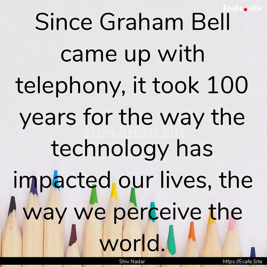 Since Graham Bell came up with telephony,.... : Quote by Shiv Nadar