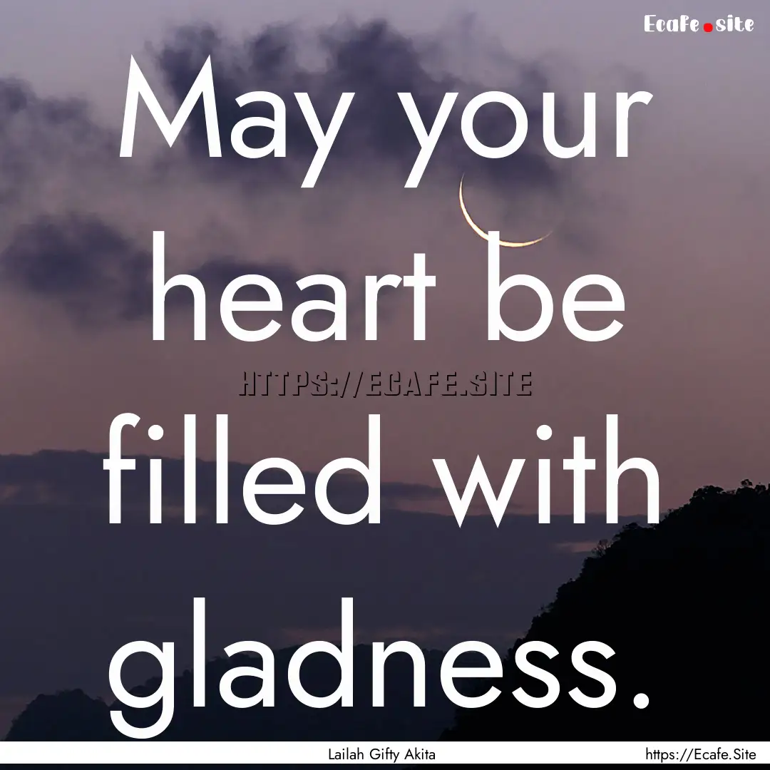 May your heart be filled with gladness. : Quote by Lailah Gifty Akita