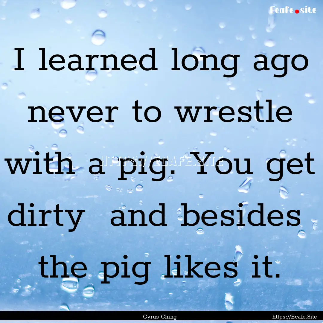 I learned long ago never to wrestle with.... : Quote by Cyrus Ching