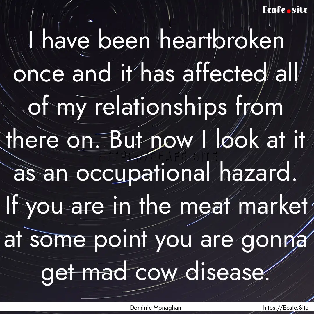 I have been heartbroken once and it has affected.... : Quote by Dominic Monaghan