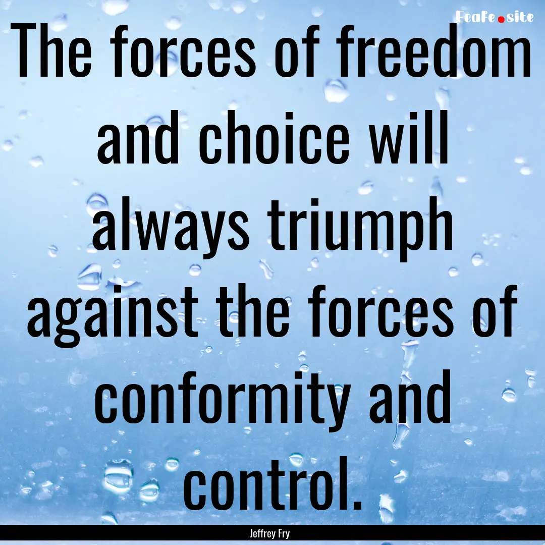 The forces of freedom and choice will always.... : Quote by Jeffrey Fry