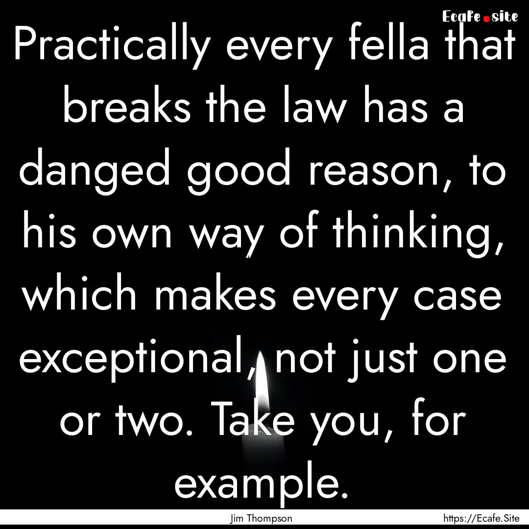 Practically every fella that breaks the law.... : Quote by Jim Thompson