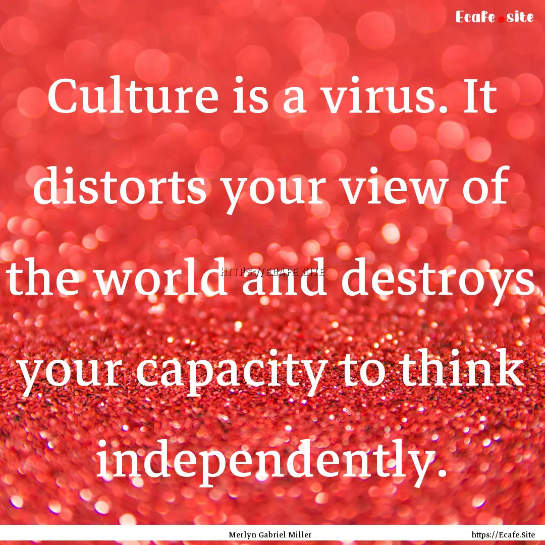 Culture is a virus. It distorts your view.... : Quote by Merlyn Gabriel Miller