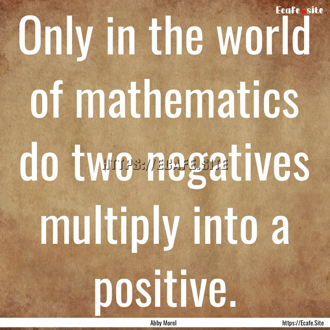 Only in the world of mathematics do two negatives.... : Quote by Abby Morel