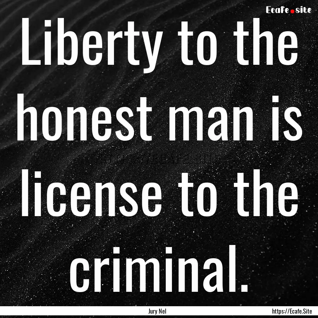 Liberty to the honest man is license to the.... : Quote by Jury Nel