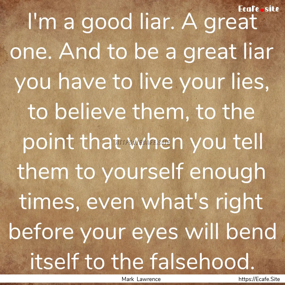 I'm a good liar. A great one. And to be a.... : Quote by Mark Lawrence