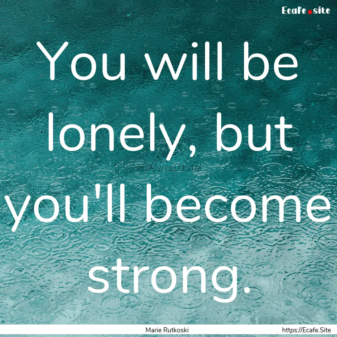 You will be lonely, but you'll become strong..... : Quote by Marie Rutkoski