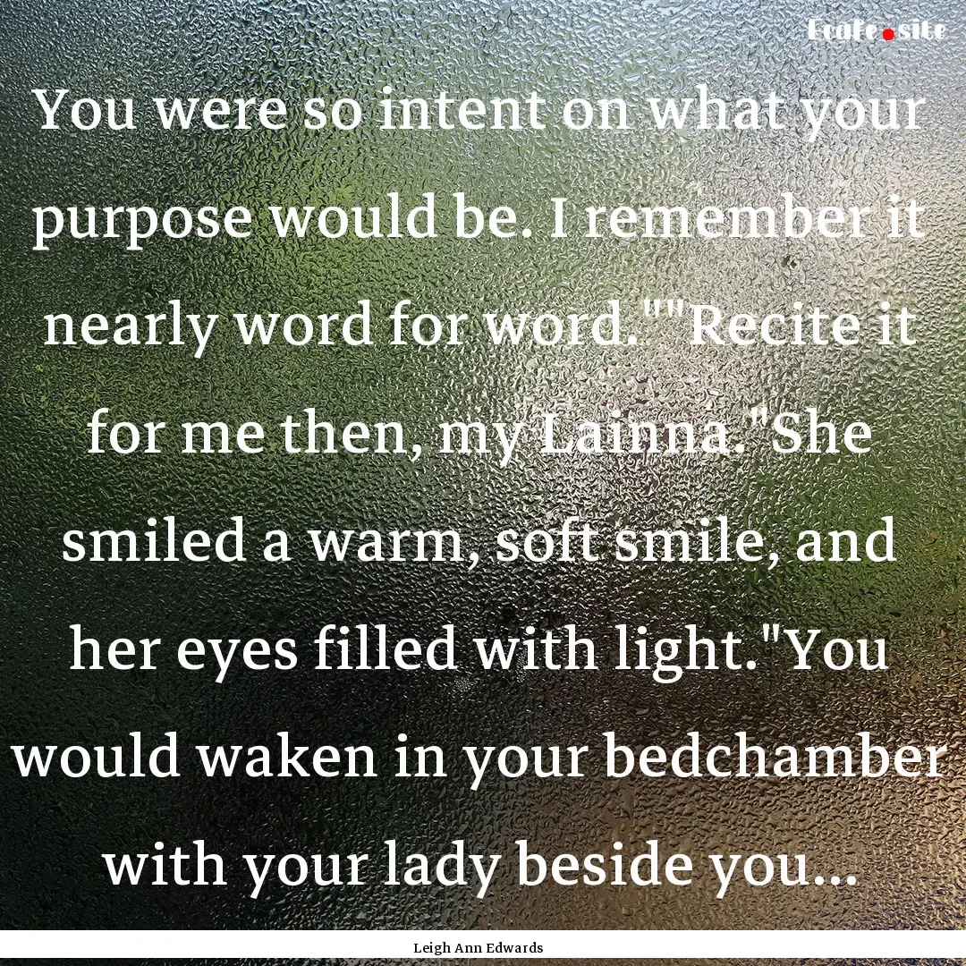 You were so intent on what your purpose would.... : Quote by Leigh Ann Edwards