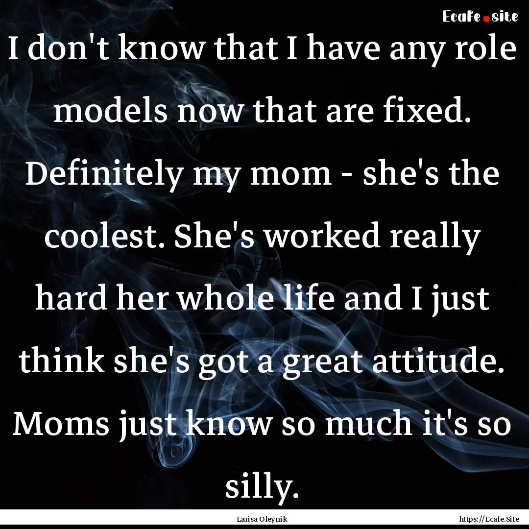 I don't know that I have any role models.... : Quote by Larisa Oleynik