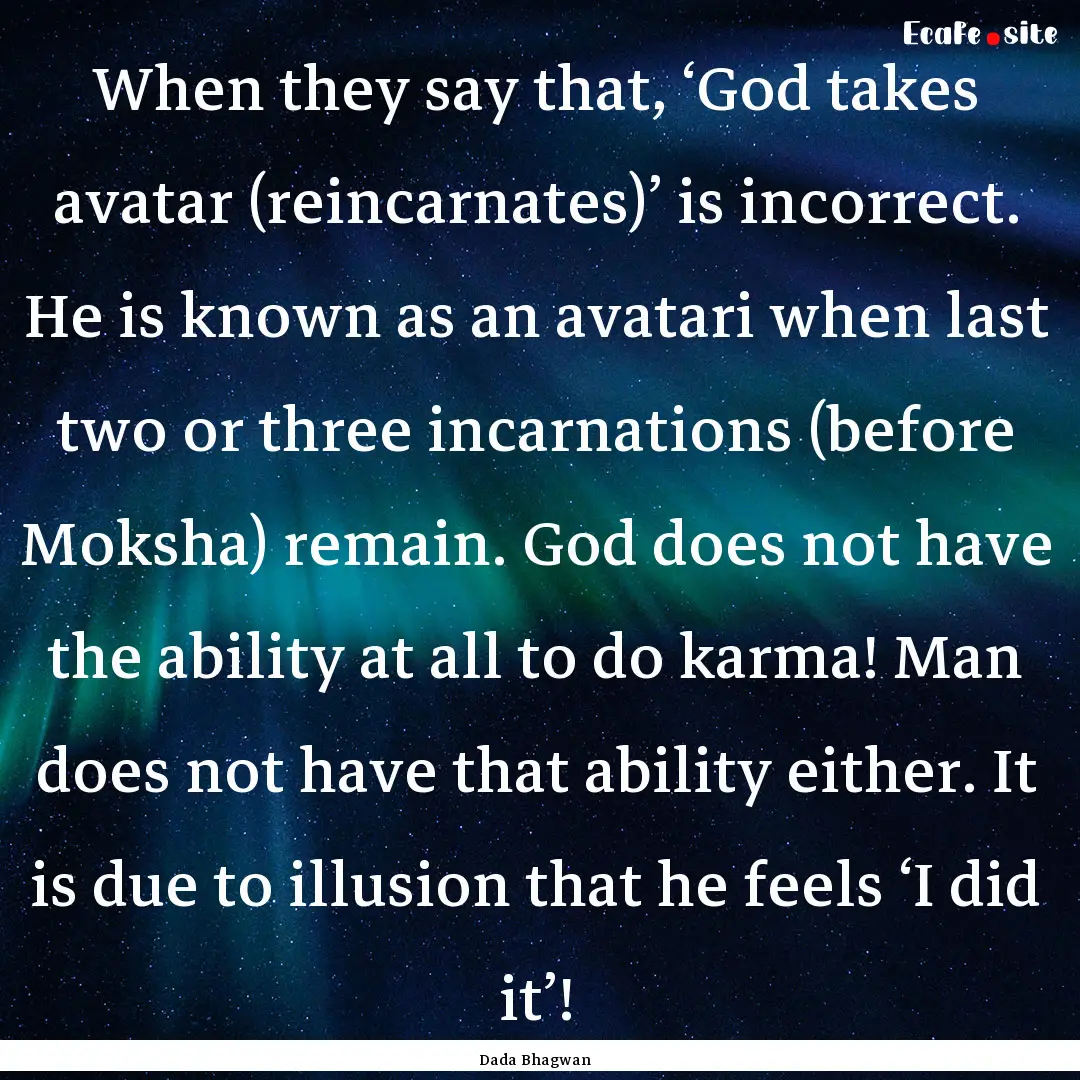 When they say that, ‘God takes avatar (reincarnates)’.... : Quote by Dada Bhagwan