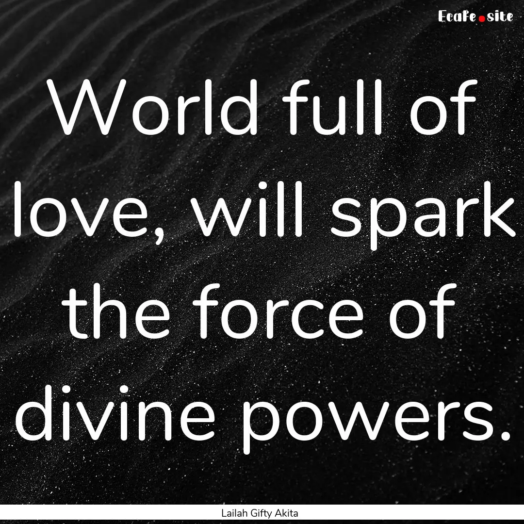 World full of love, will spark the force.... : Quote by Lailah Gifty Akita