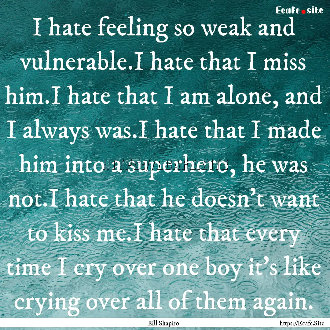 I hate feeling so weak and vulnerable.I hate.... : Quote by Bill Shapiro