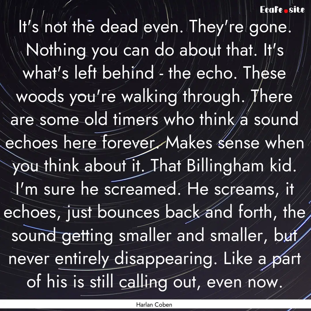 It's not the dead even. They're gone. Nothing.... : Quote by Harlan Coben