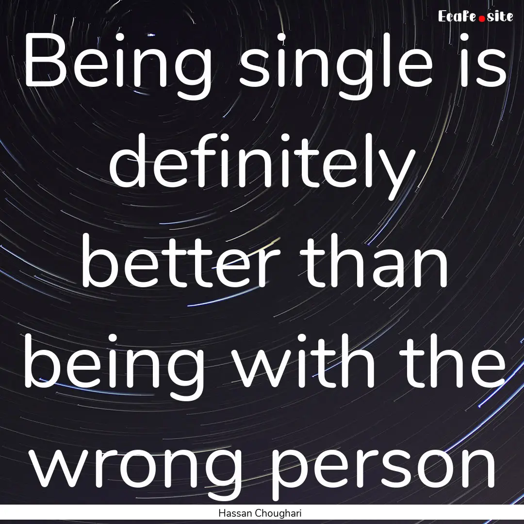 Being single is definitely better than being.... : Quote by Hassan Choughari