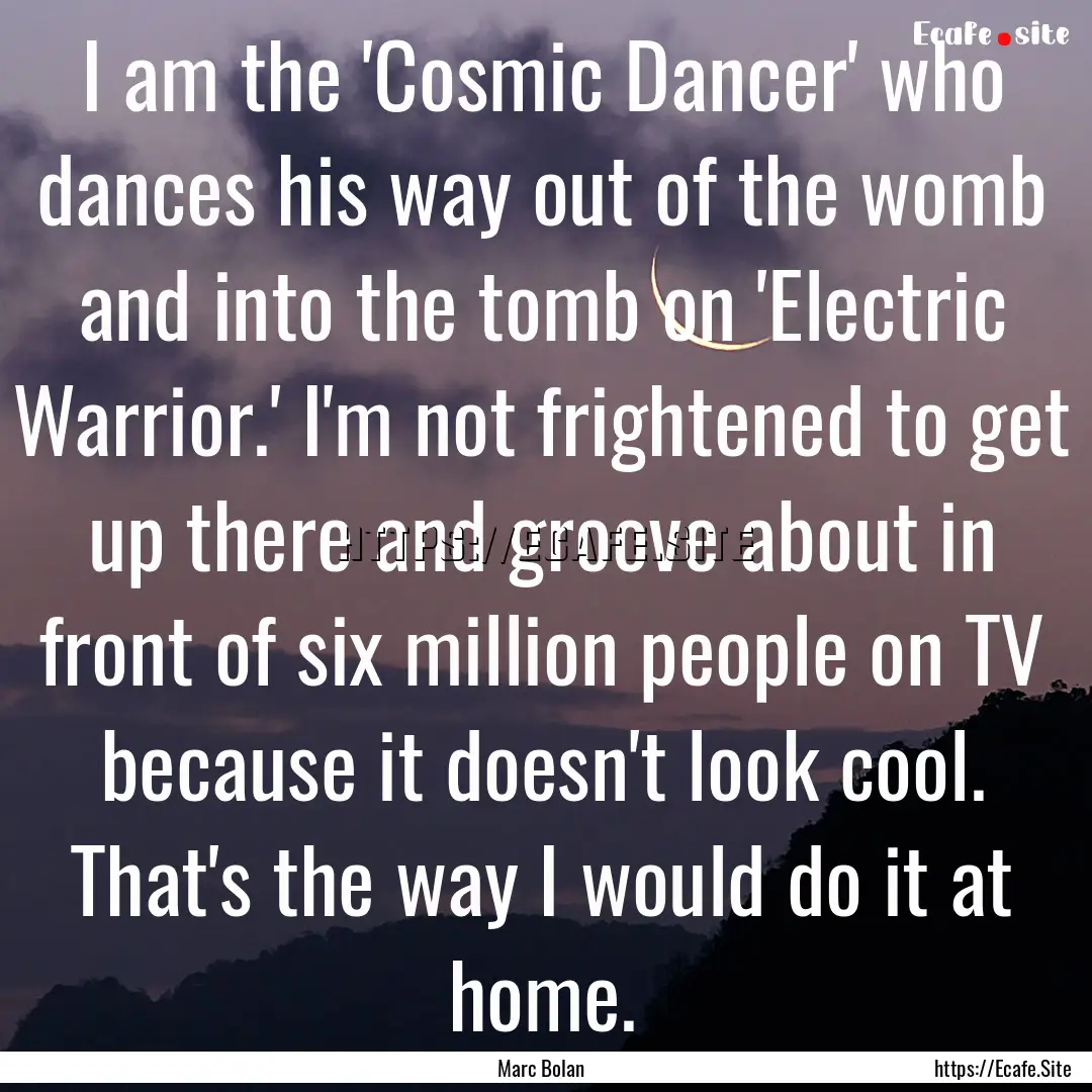 I am the 'Cosmic Dancer' who dances his way.... : Quote by Marc Bolan