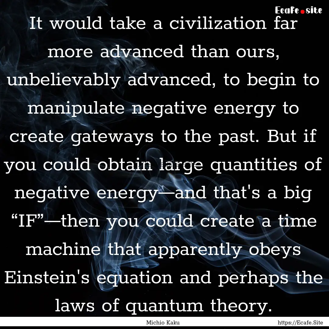 It would take a civilization far more advanced.... : Quote by Michio Kaku