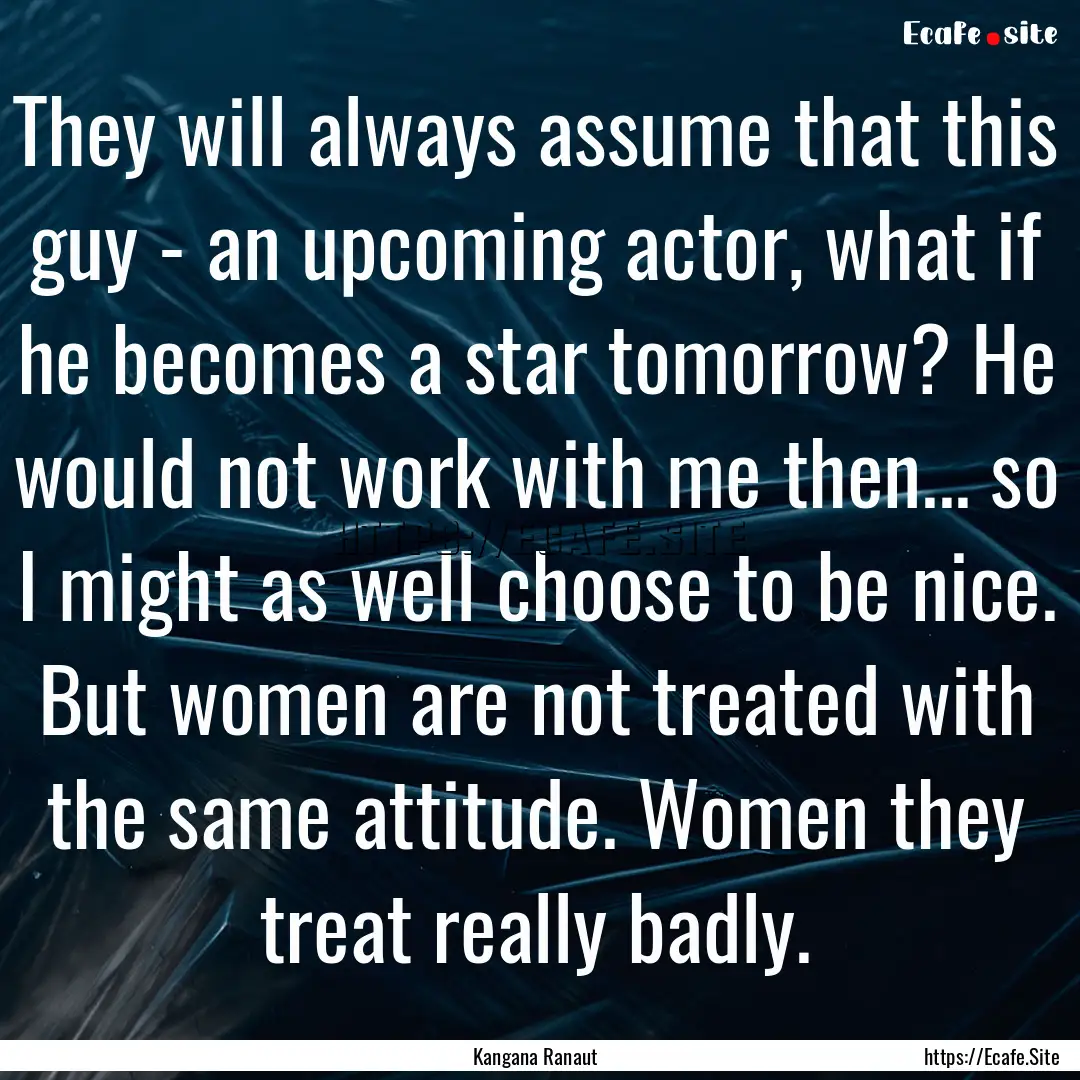 They will always assume that this guy - an.... : Quote by Kangana Ranaut