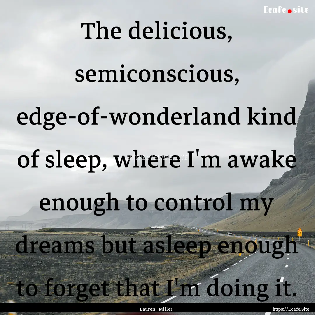 The delicious, semiconscious, edge-of-wonderland.... : Quote by Lauren Miller