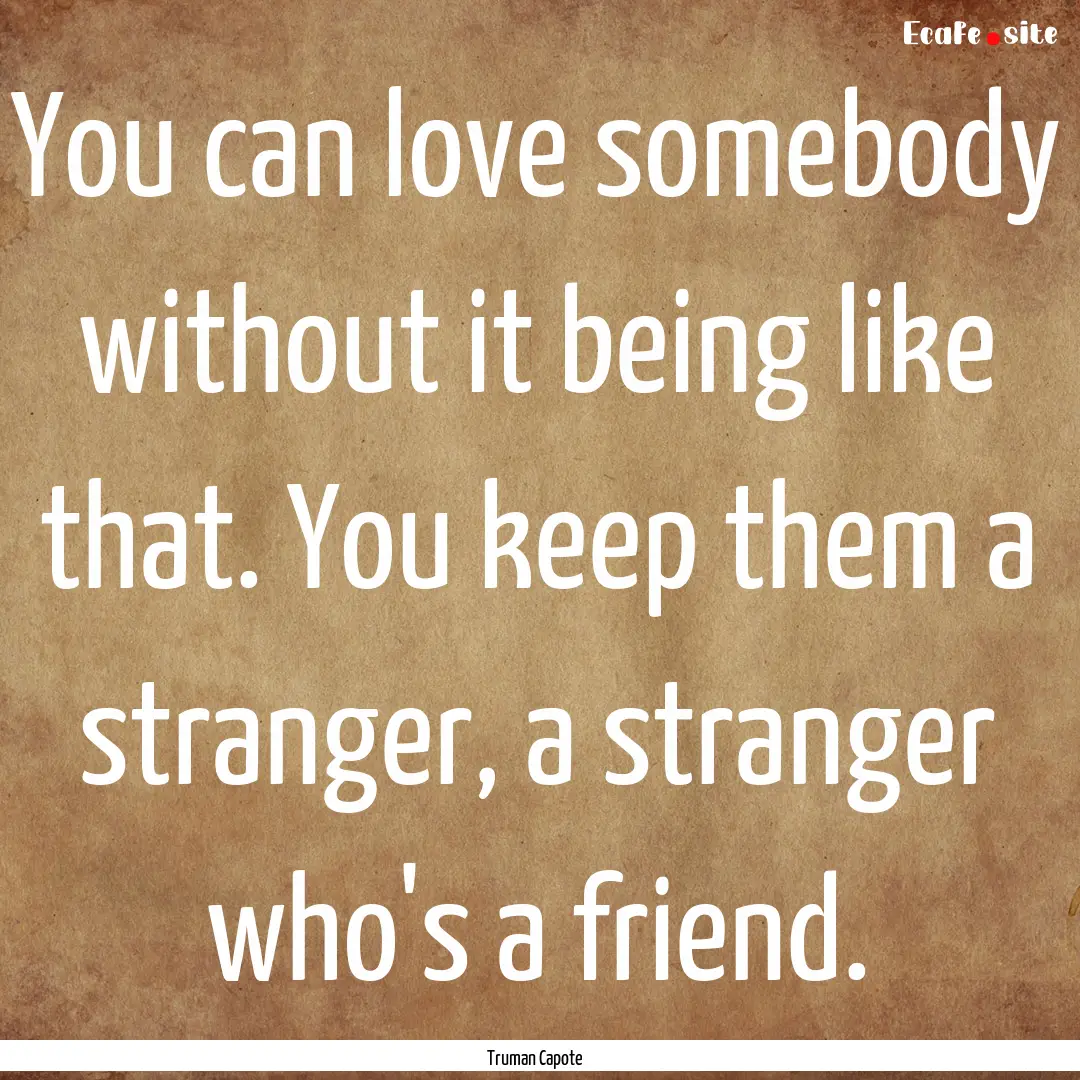 You can love somebody without it being like.... : Quote by Truman Capote