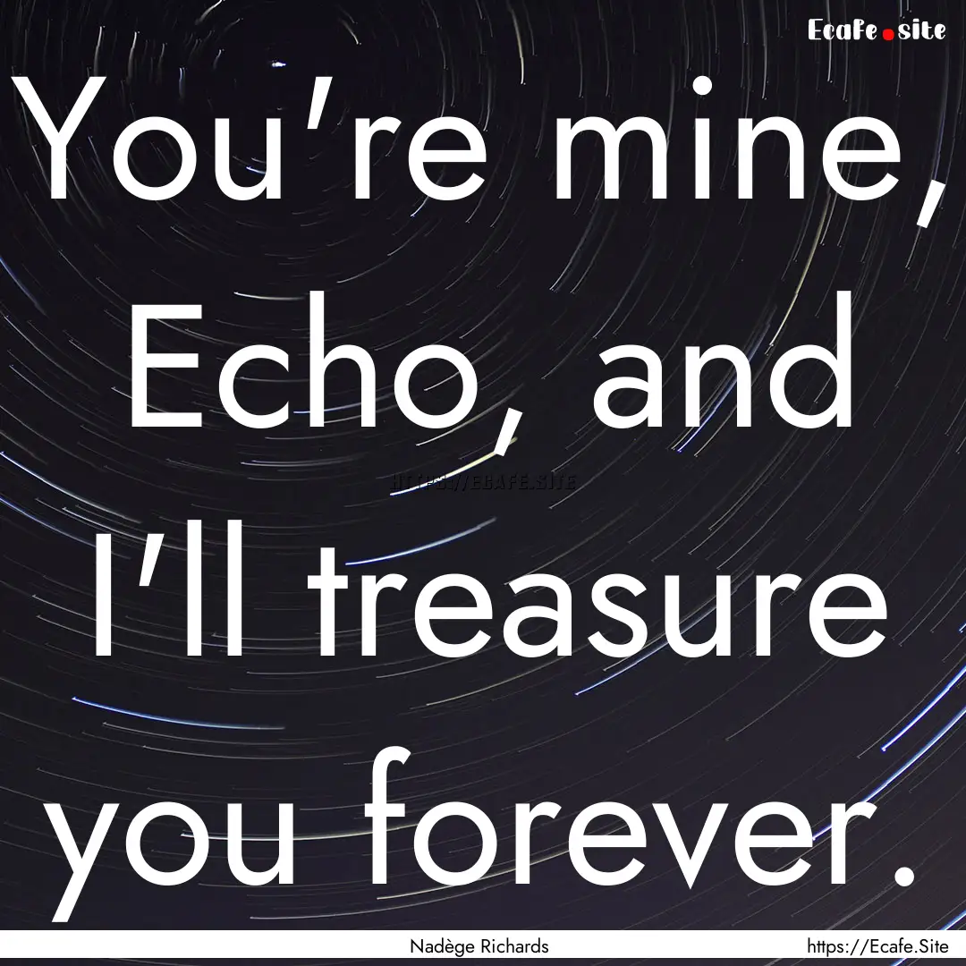 You're mine, Echo, and I'll treasure you.... : Quote by Nadège Richards