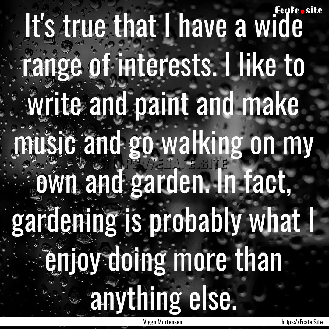 It's true that I have a wide range of interests..... : Quote by Viggo Mortensen