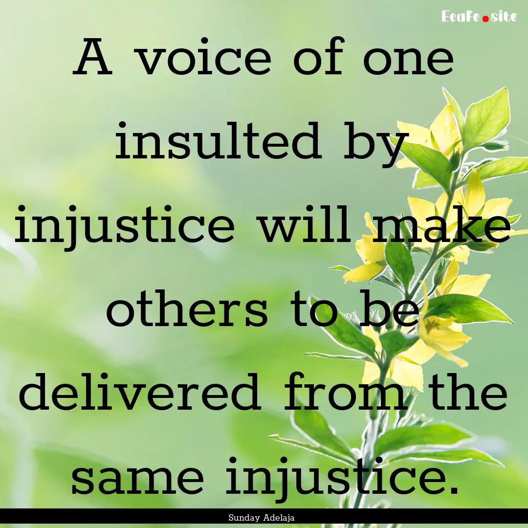 A voice of one insulted by injustice will.... : Quote by Sunday Adelaja