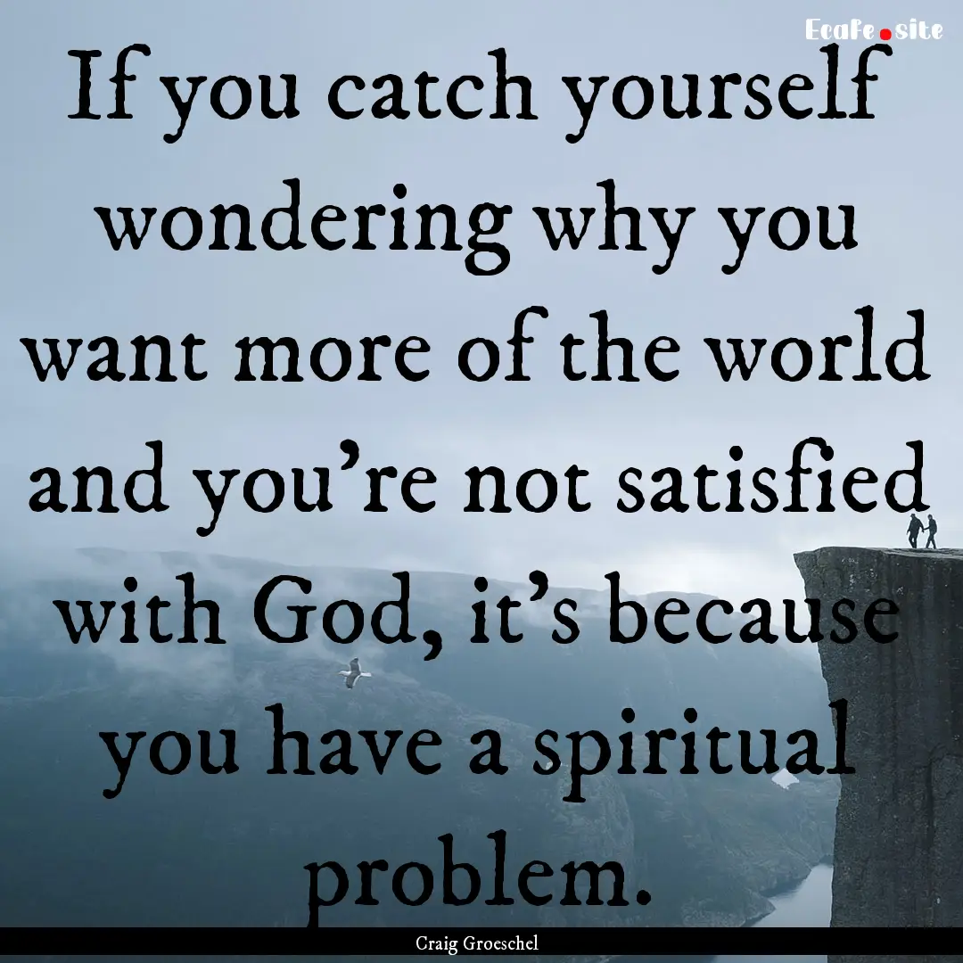 If you catch yourself wondering why you want.... : Quote by Craig Groeschel