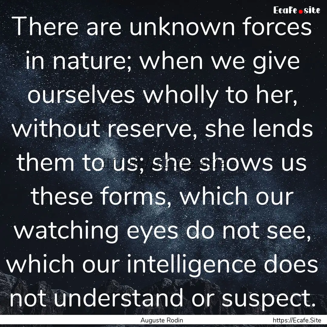 There are unknown forces in nature; when.... : Quote by Auguste Rodin