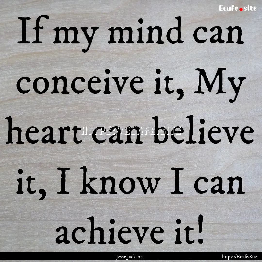 If my mind can conceive it, My heart can.... : Quote by Jesse Jackson