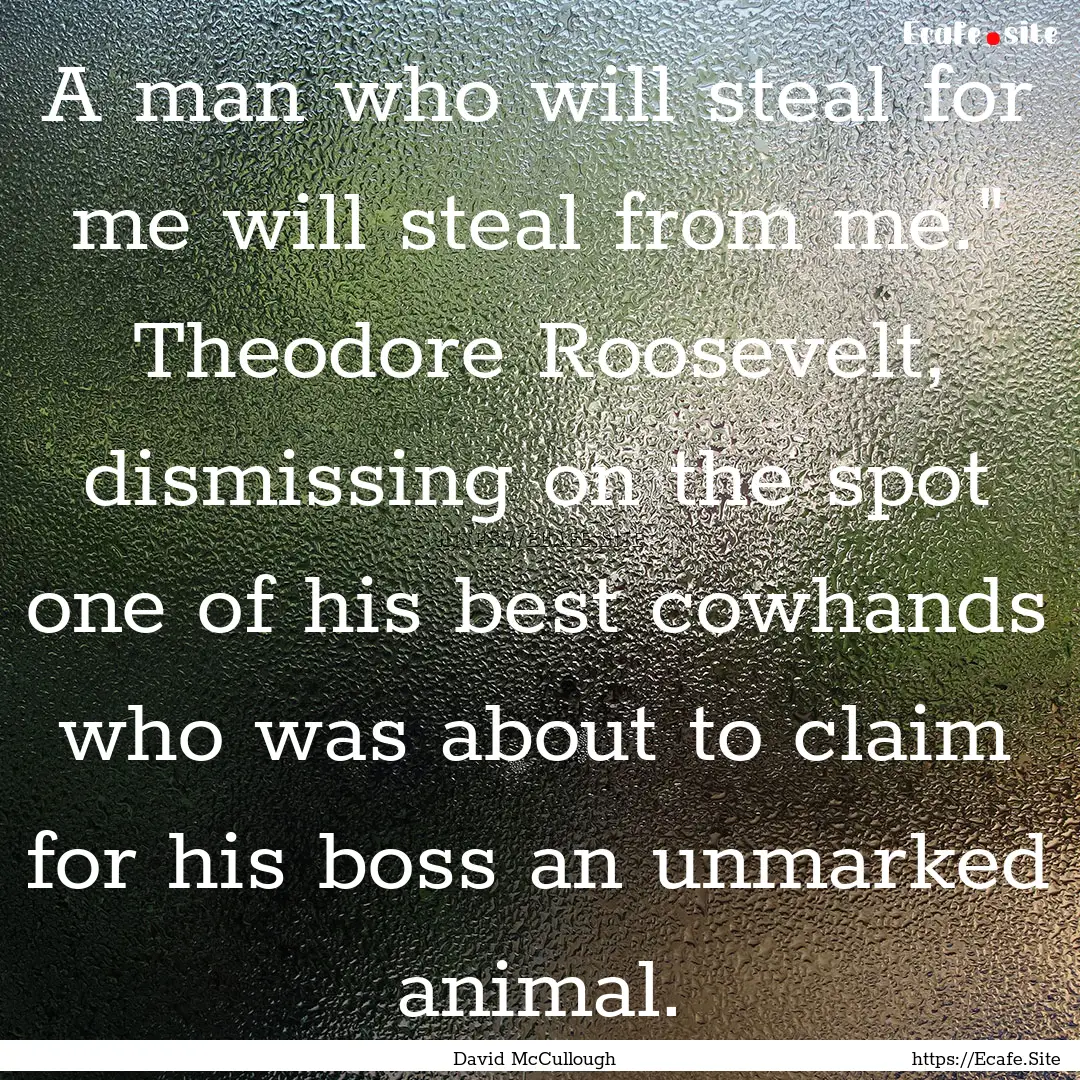 A man who will steal for me will steal from.... : Quote by David McCullough