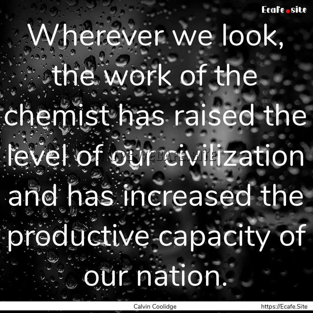 Wherever we look, the work of the chemist.... : Quote by Calvin Coolidge