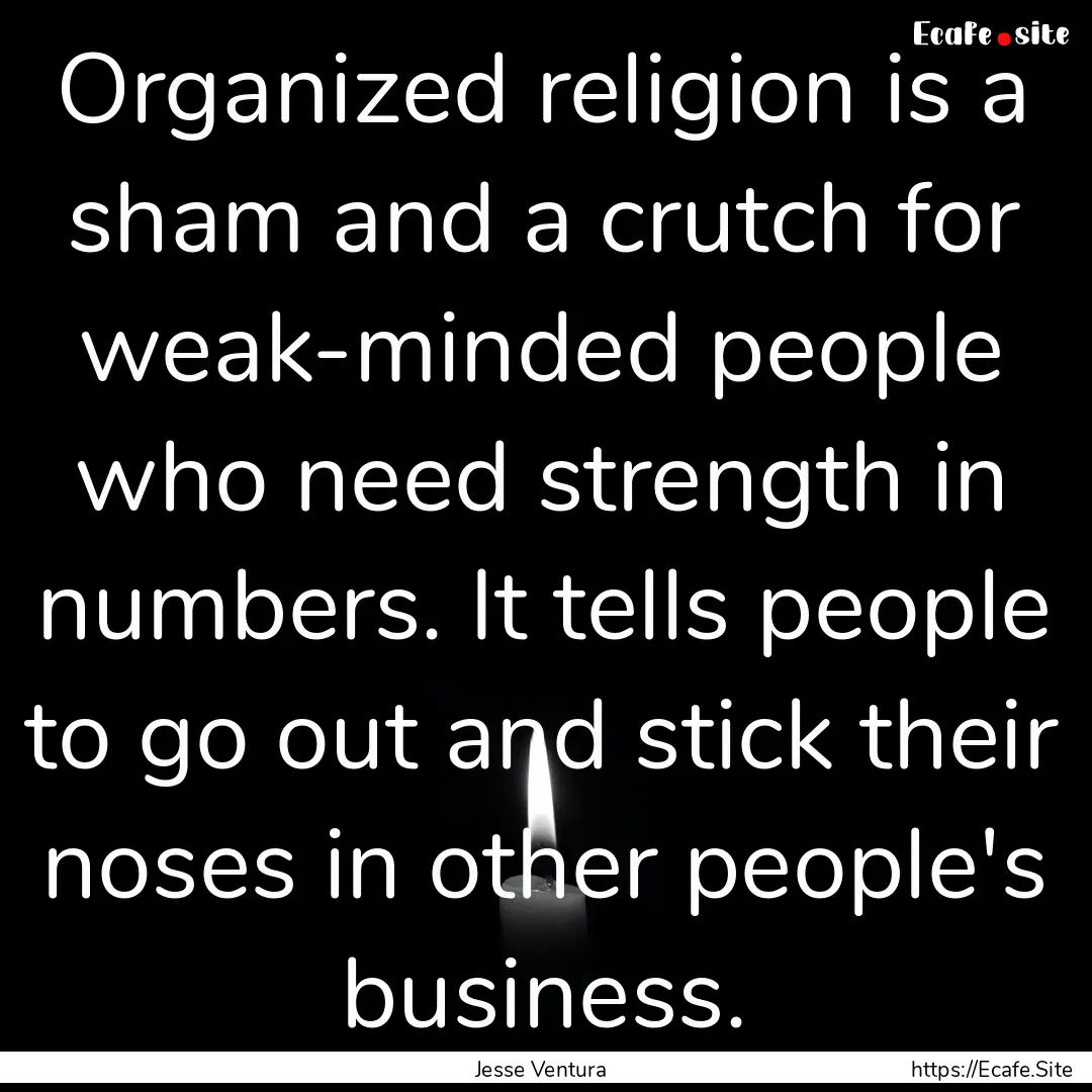 Organized religion is a sham and a crutch.... : Quote by Jesse Ventura