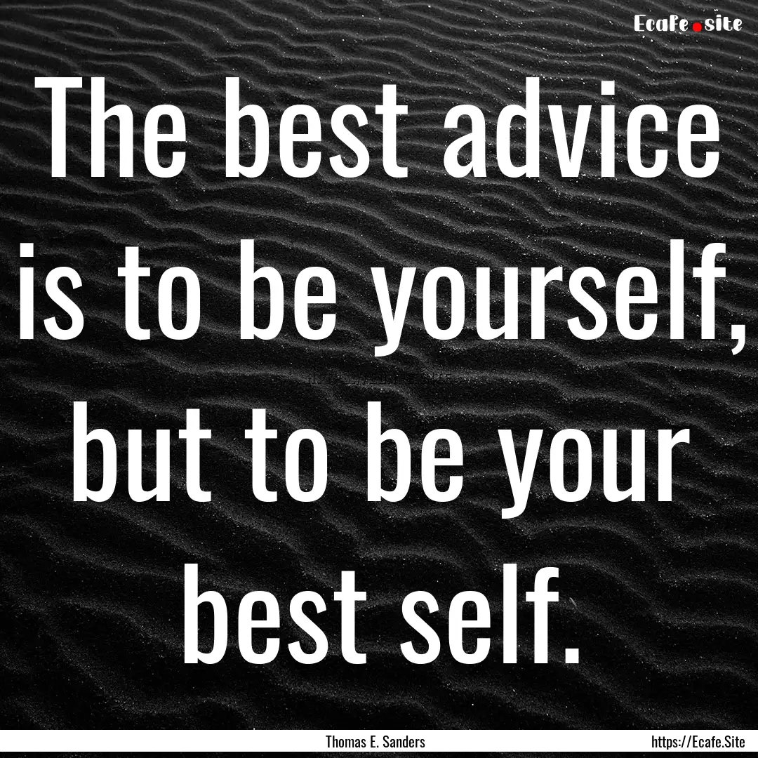 The best advice is to be yourself, but to.... : Quote by Thomas E. Sanders