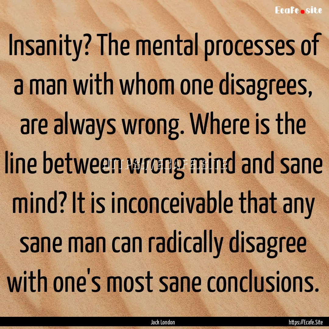 Insanity? The mental processes of a man with.... : Quote by Jack London