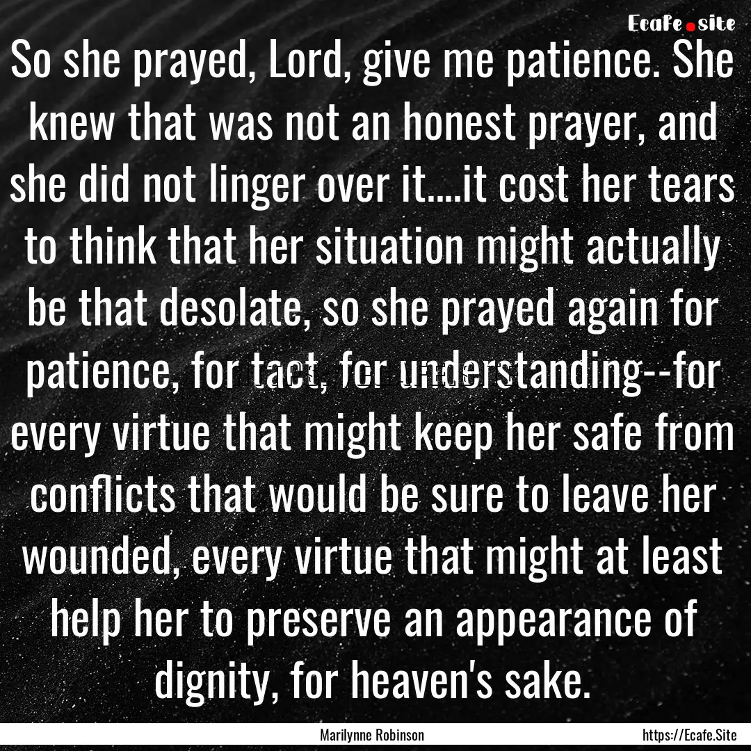 So she prayed, Lord, give me patience. She.... : Quote by Marilynne Robinson