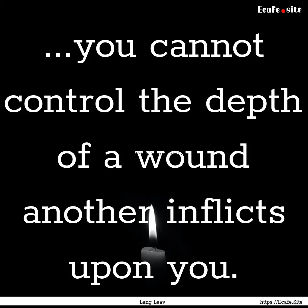 ...you cannot control the depth of a wound.... : Quote by Lang Leav