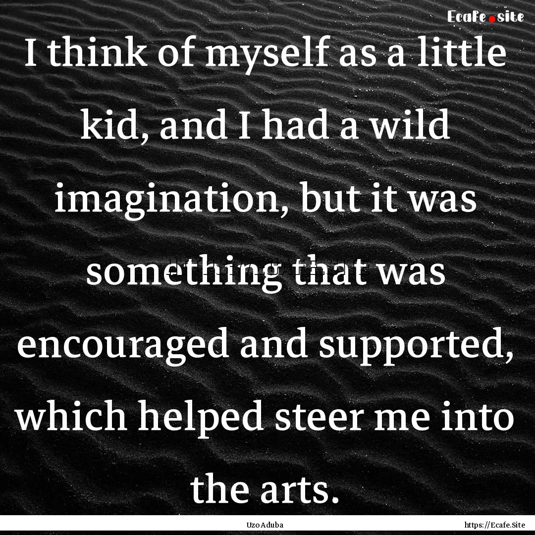 I think of myself as a little kid, and I.... : Quote by Uzo Aduba