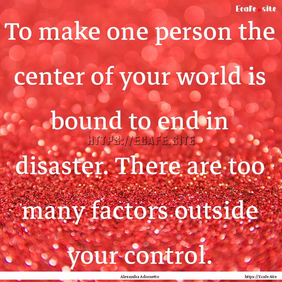 To make one person the center of your world.... : Quote by Alexandra Adornetto