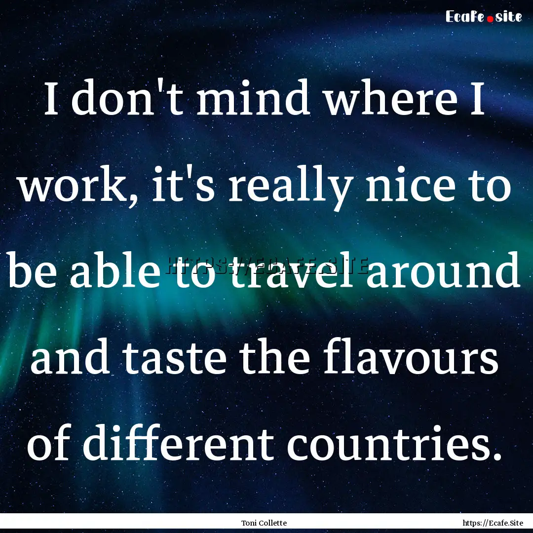 I don't mind where I work, it's really nice.... : Quote by Toni Collette