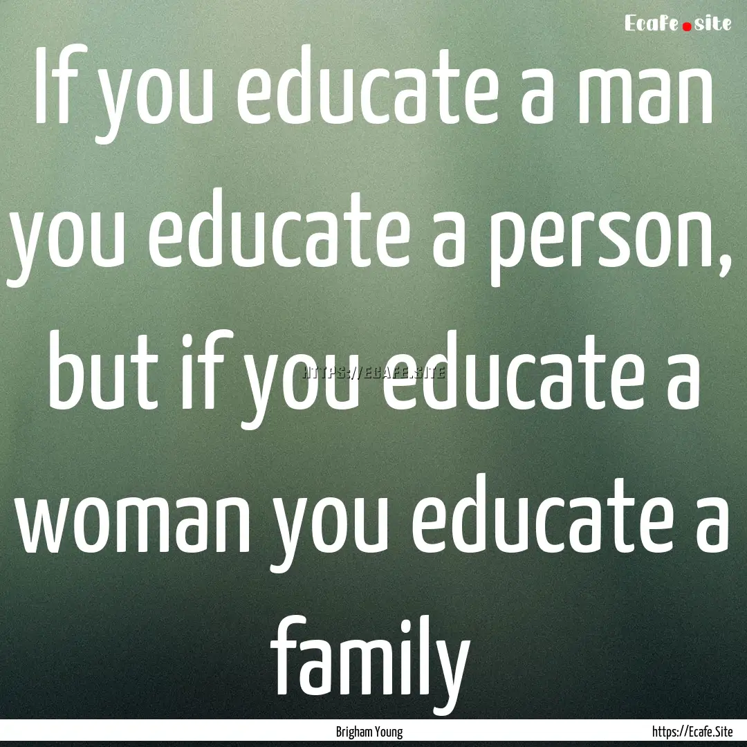 If you educate a man you educate a person,.... : Quote by Brigham Young