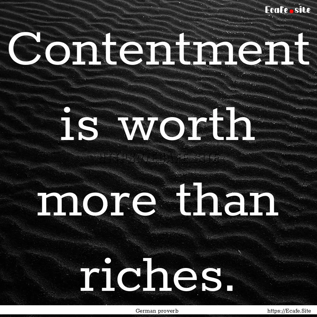 Contentment is worth more than riches. : Quote by German proverb